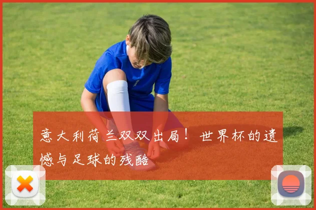 意大利荷兰双双出局！世界杯官方入口遗憾与足球的残酷