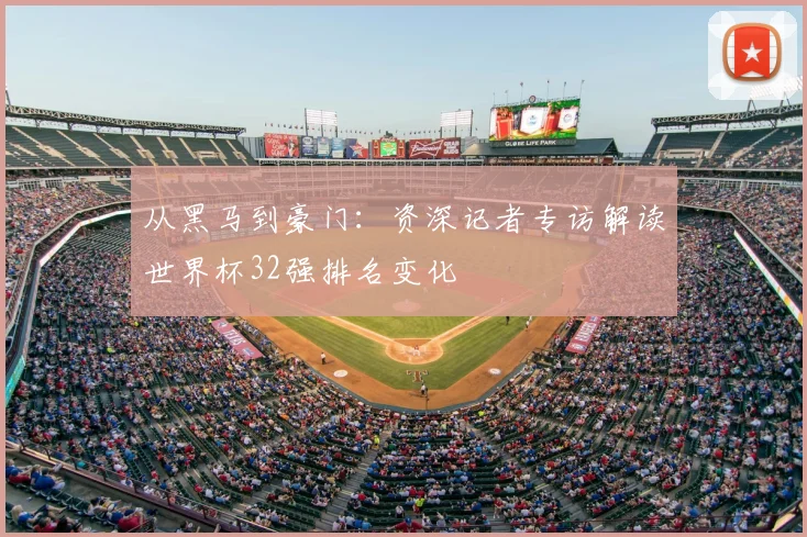 从黑马到豪门:资深记者专访解读世界杯32强排名变化